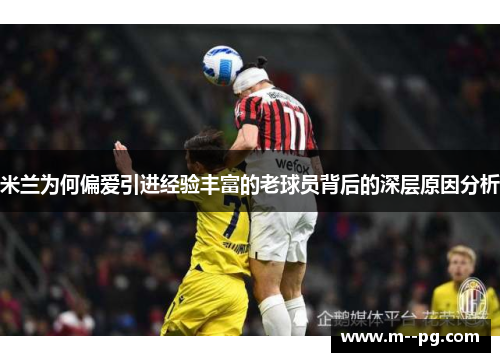 米兰为何偏爱引进经验丰富的老球员背后的深层原因分析