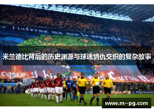 米兰德比背后的历史渊源与球迷情仇交织的复杂故事