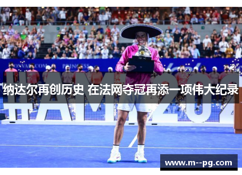 纳达尔再创历史 在法网夺冠再添一项伟大纪录 纳达尔再创历史 在法网夺冠再添一项伟大纪录