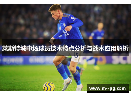 莱斯特城中场球员技术特点分析与战术应用解析