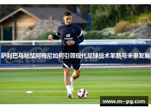 萨利巴乌帕楚阿梅尼如何引领现代足球战术革新与未来发展