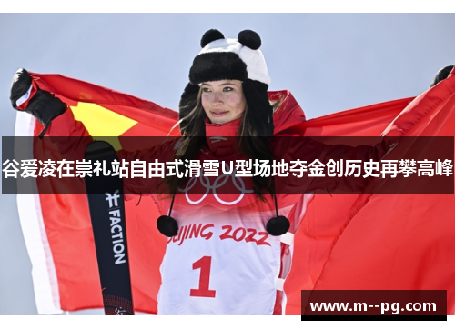 谷爱凌在崇礼站自由式滑雪U型场地夺金创历史再攀高峰