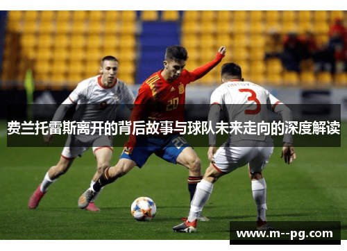 费兰托雷斯离开的背后故事与球队未来走向的深度解读 费兰托雷斯离开的背后故事与球队未来走向的深度解读