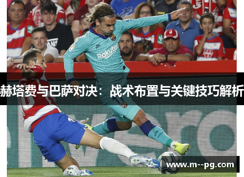 赫塔费与巴萨对决：战术布置与关键技巧解析