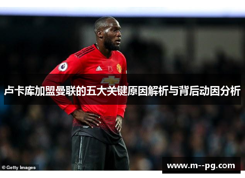 卢卡库加盟曼联的五大关键原因解析与背后动因分析