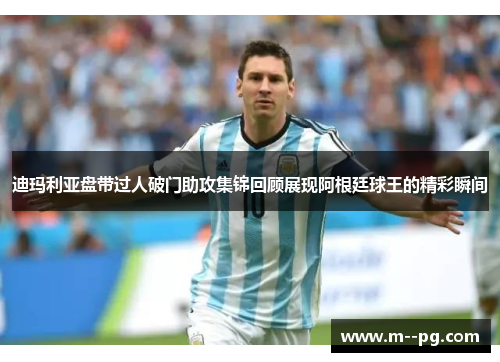 迪玛利亚盘带过人破门助攻集锦回顾展现阿根廷球王的精彩瞬间 迪玛利亚盘带过人破门助攻集锦回顾展现阿根廷球王的精彩瞬间