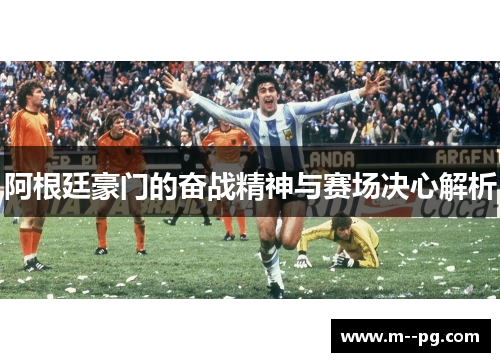 阿根廷豪门的奋战精神与赛场决心解析 阿根廷豪门的奋战精神与赛场决心解析