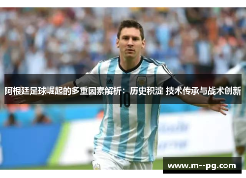 阿根廷足球崛起的多重因素解析:历史积淀 技术传承与战术创新 阿根廷足球崛起的多重因素解析:历史积淀 技术传承与战术创新