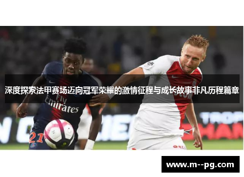 深度探索法甲赛场迈向冠军荣耀的激情征程与成长故事非凡历程篇章