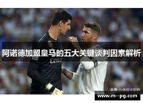 阿诺德加盟皇马的五大关键谈判因素解析 阿诺德加盟皇马的五大关键谈判因素解析