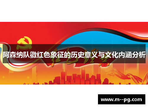 阿森纳队徽红色象征的历史意义与文化内涵分析 阿森纳队徽红色象征的历史意义与文化内涵分析