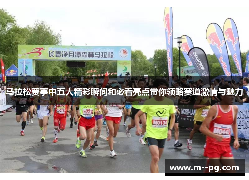 马拉松赛事中五大精彩瞬间和必看亮点带你领略赛道激情与魅力