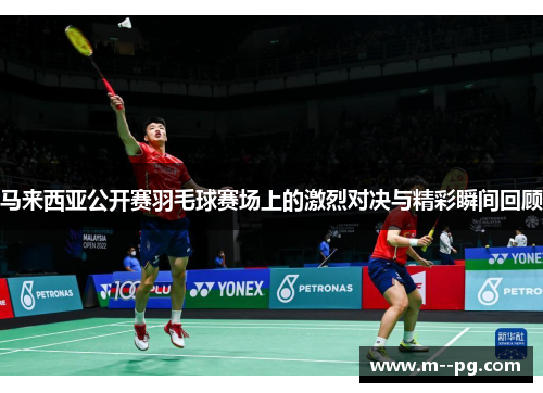 马来西亚公开赛羽毛球赛场上的激烈对决与精彩瞬间回顾