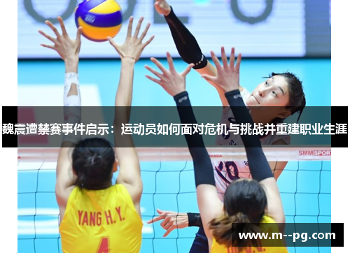 魏震遭禁赛事件启示：运动员如何面对危机与挑战并重建职业生涯