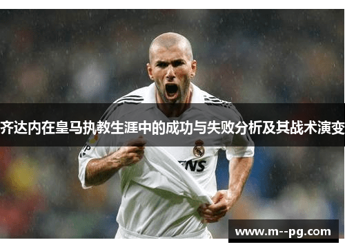 齐达内在皇马执教生涯中的成功与失败分析及其战术演变