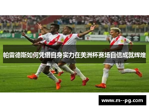 帕雷德斯如何凭借自身实力在美洲杯赛场自信成就辉煌 帕雷德斯如何凭借自身实力在美洲杯赛场自信成就辉煌
