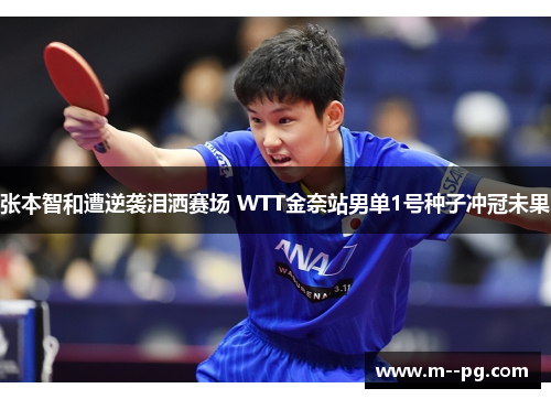 张本智和遭逆袭泪洒赛场 WTT金奈站男单1号种子冲冠未果 张本智和遭逆袭泪洒赛场 WTT金奈站男单1号种子冲冠未果