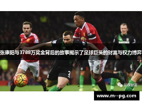 张康阳与3788万奖金背后的故事揭示了足球巨头的财富与权力博弈 张康阳与3788万奖金背后的故事揭示了足球巨头的财富与权力博弈
