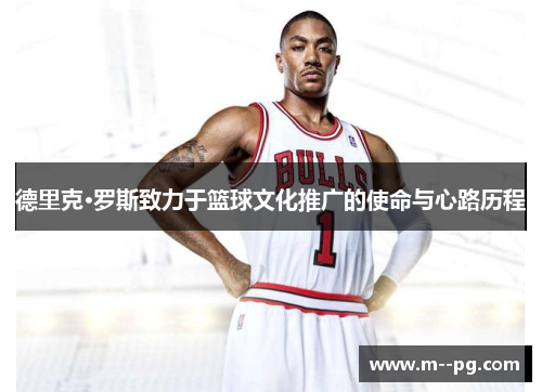 德里克·罗斯致力于篮球文化推广的使命与心路历程 德里克·罗斯致力于篮球文化推广的使命与心路历程