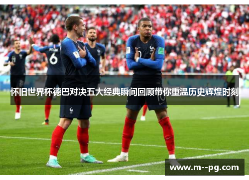 怀旧世界杯德巴对决五大经典瞬间回顾带你重温历史辉煌时刻 怀旧世界杯德巴对决五大经典瞬间回顾带你重温历史辉煌时刻