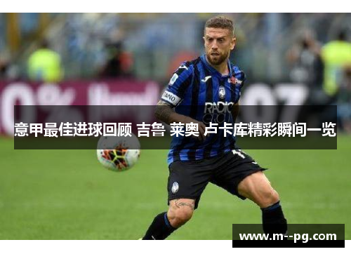 意甲最佳进球回顾 吉鲁 莱奥 卢卡库精彩瞬间一览