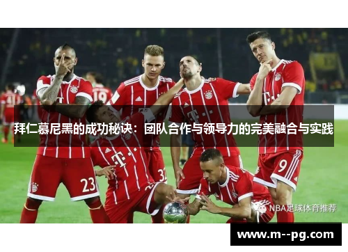 拜仁慕尼黑的成功秘诀:团队合作与领导力的完美融合与实践 拜仁慕尼黑的成功秘诀:团队合作与领导力的完美融合与实践