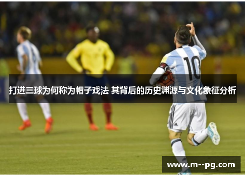 打进三球为何称为帽子戏法 其背后的历史渊源与文化象征分析