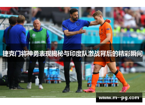 捷克门将神勇表现揭秘与印度队激战背后的精彩瞬间 捷克门将神勇表现揭秘与印度队激战背后的精彩瞬间