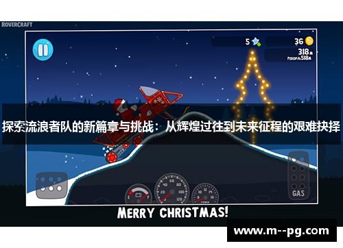 探索流浪者队的新篇章与挑战:从辉煌过往到未来征程的艰难抉择 探索流浪者队的新篇章与挑战:从辉煌过往到未来征程的艰难抉择