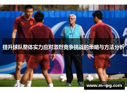 提升球队整体实力应对激烈竞争挑战的策略与方法分析 提升球队整体实力应对激烈竞争挑战的策略与方法分析
