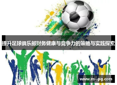 提升足球俱乐部财务健康与竞争力的策略与实践探索 提升足球俱乐部财务健康与竞争力的策略与实践探索