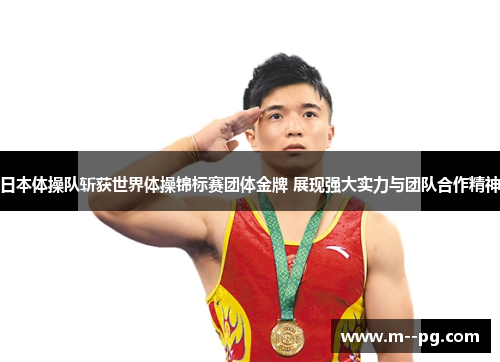 日本体操队斩获世界体操锦标赛团体金牌 展现强大实力与团队合作精神 日本体操队斩获世界体操锦标赛团体金牌 展现强大实力与团队合作精神