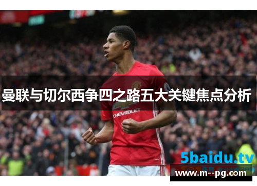 曼联与切尔西争四之路五大关键焦点分析 曼联与切尔西争四之路五大关键焦点分析