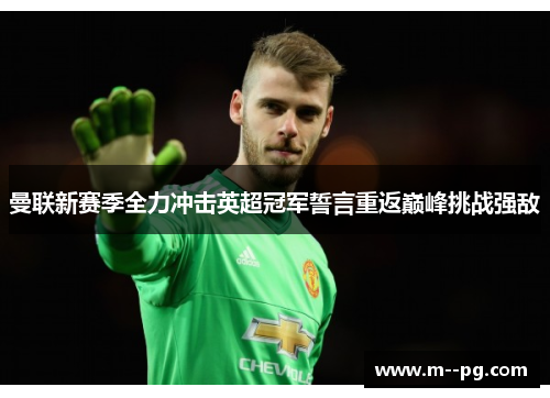 曼联新赛季全力冲击英超冠军誓言重返巅峰挑战强敌 曼联新赛季全力冲击英超冠军誓言重返巅峰挑战强敌