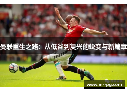 曼联重生之路：从低谷到复兴的蜕变与新篇章