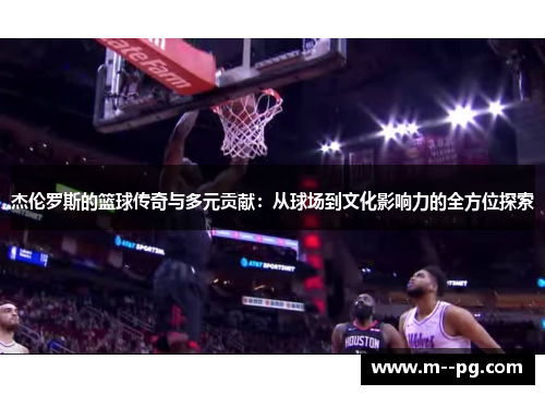 杰伦罗斯的篮球传奇与多元贡献：从球场到文化影响力的全方位探索