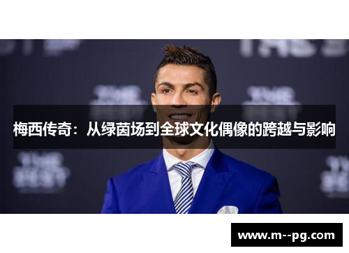 梅西传奇：从绿茵场到全球文化偶像的跨越与影响