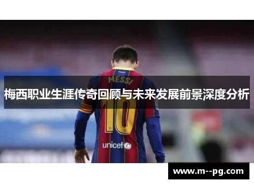梅西职业生涯传奇回顾与未来发展前景深度分析
