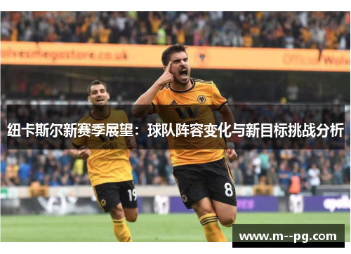 纽卡斯尔新赛季展望:球队阵容变化与新目标挑战分析 纽卡斯尔新赛季展望:球队阵容变化与新目标挑战分析