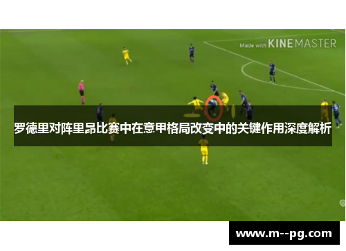 罗德里对阵里昂比赛中在意甲格局改变中的关键作用深度解析 罗德里对阵里昂比赛中在意甲格局改变中的关键作用深度解析