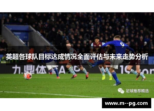 英超各球队目标达成情况全面评估与未来走势分析 英超各球队目标达成情况全面评估与未来走势分析