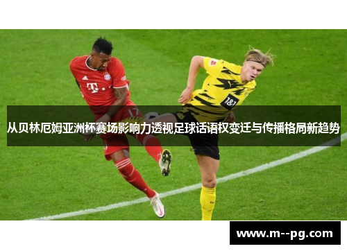 从贝林厄姆亚洲杯赛场影响力透视足球话语权变迁与传播格局新趋势 从贝林厄姆亚洲杯赛场影响力透视足球话语权变迁与传播格局新趋势