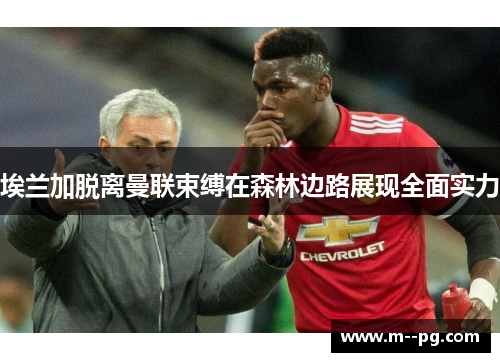 埃兰加脱离曼联束缚在森林边路展现全面实力 埃兰加脱离曼联束缚在森林边路展现全面实力