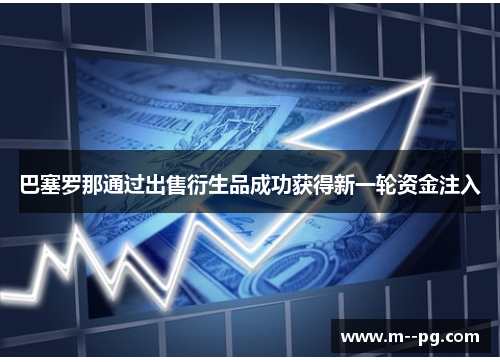 巴塞罗那通过出售衍生品成功获得新一轮资金注入 巴塞罗那通过出售衍生品成功获得新一轮资金注入