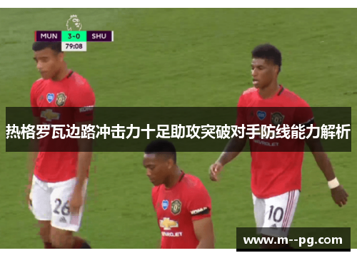 热格罗瓦边路冲击力十足助攻突破对手防线能力解析