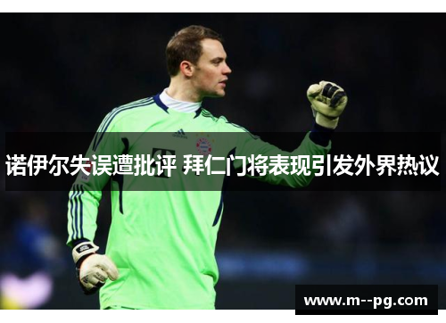 诺伊尔失误遭批评 拜仁门将表现引发外界热议
