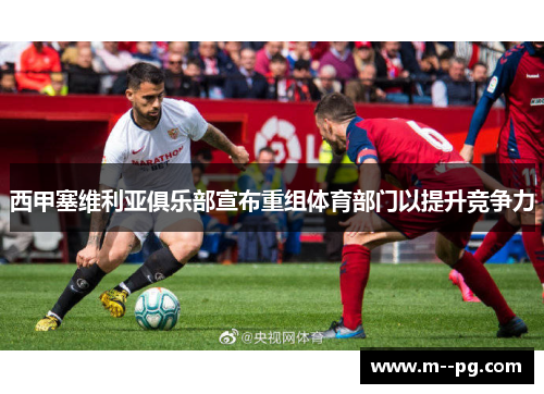 西甲塞维利亚俱乐部宣布重组体育部门以提升竞争力