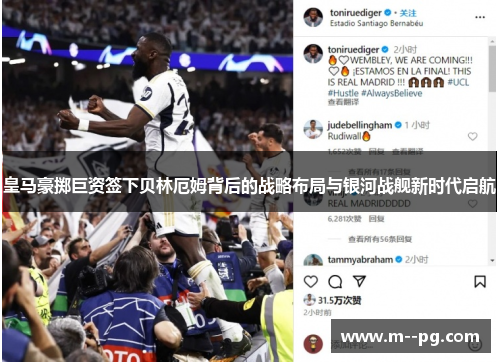 皇马豪掷巨资签下贝林厄姆背后的战略布局与银河战舰新时代启航