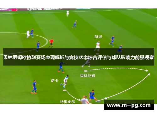 贝林厄姆欧协联赛场表现解析与竞技状态综合评估与球队影响力前景观察 贝林厄姆欧协联赛场表现解析与竞技状态综合评估与球队影响力前景观察