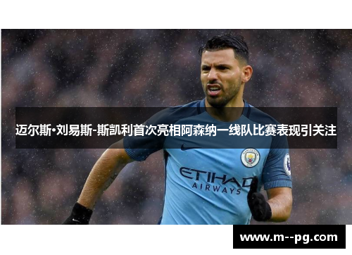 迈尔斯·刘易斯-斯凯利首次亮相阿森纳一线队比赛表现引关注 迈尔斯·刘易斯-斯凯利首次亮相阿森纳一线队比赛表现引关注